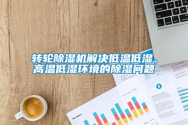 轉(zhuǎn)輪除濕機(jī)解決低溫低濕、高溫低濕環(huán)境的除濕問(wèn)題