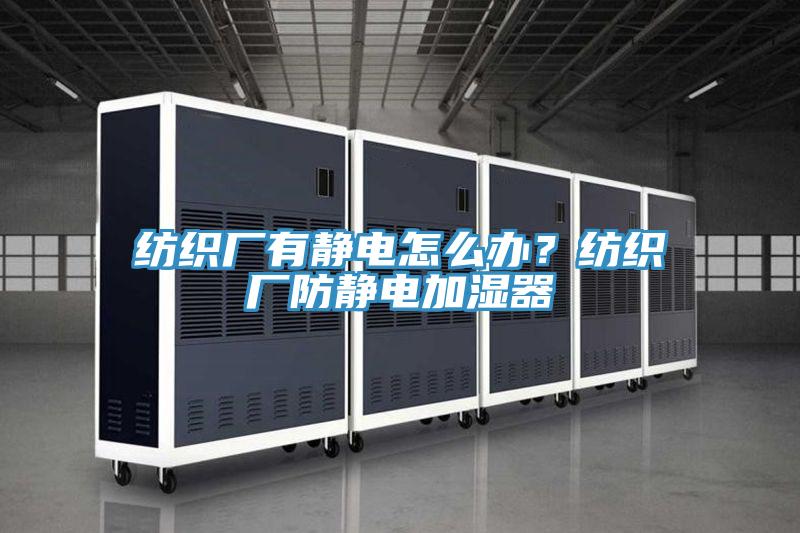 紡織廠有靜電怎么辦？紡織廠防靜電加濕器