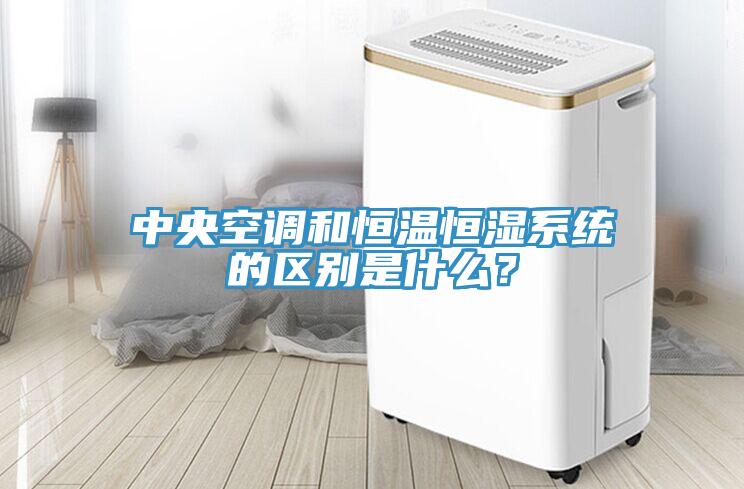 中央空調(diào)和恒溫恒濕系統(tǒng)的區(qū)別是什么？