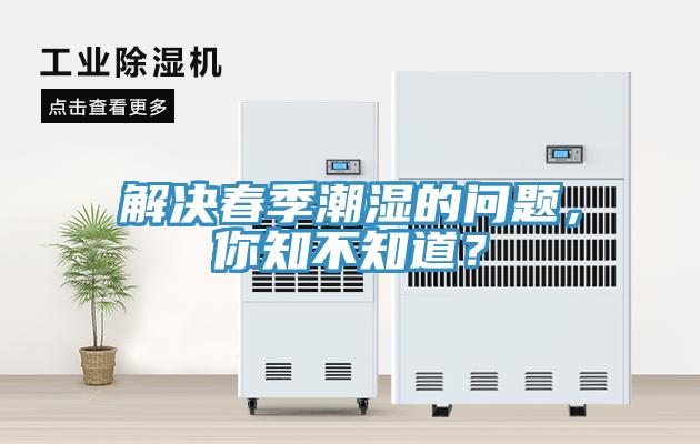 解決春季潮濕的問(wèn)題，你知不知道？