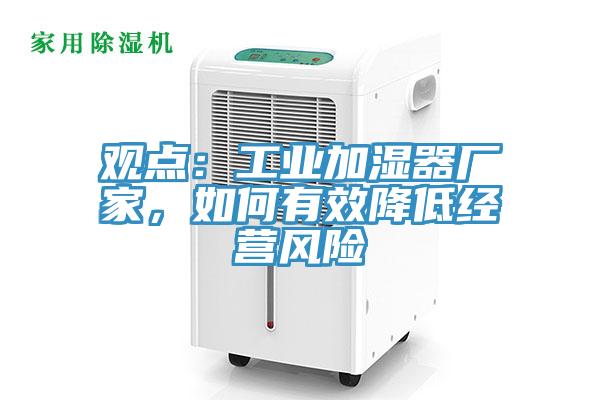 觀點(diǎn)：工業(yè)加濕器廠家，如何有效降低經(jīng)營風(fēng)險(xiǎn)