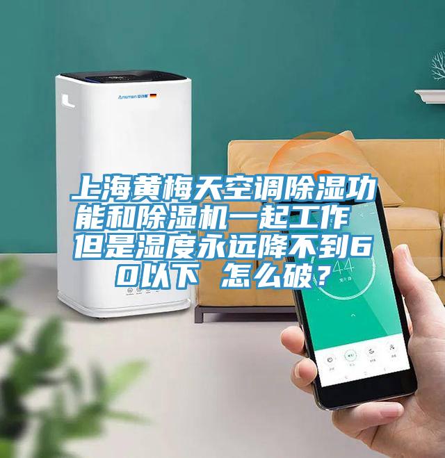 上海黃梅天空調(diào)除濕功能和除濕機(jī)一起工作 但是濕度永遠(yuǎn)降不到60以下 怎么破？