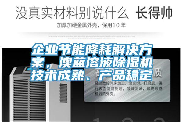 企業(yè)節(jié)能降耗解決方案，澳藍(lán)溶液除濕機(jī)技術(shù)成熟、產(chǎn)品穩(wěn)定