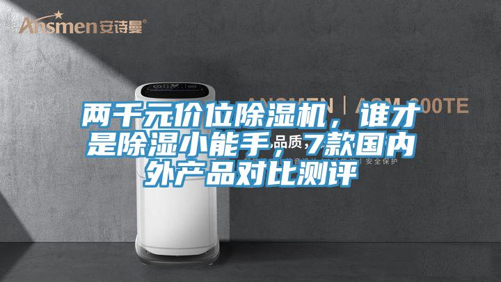 兩千元價(jià)位除濕機(jī)，誰才是除濕小能手，7款國內(nèi)外產(chǎn)品對(duì)比測評(píng)