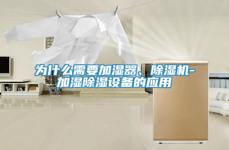 為什么需要加濕器、除濕機(jī)-加濕除濕設(shè)備的應(yīng)用