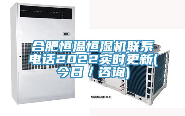合肥恒溫恒濕機(jī)聯(lián)系電話2022實(shí)時(shí)更新(今日／咨詢)