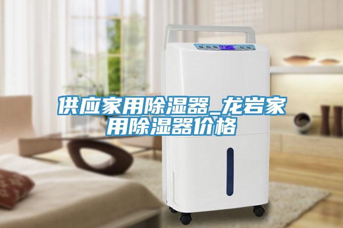 供應(yīng)家用除濕器_龍巖家用除濕器價(jià)格
