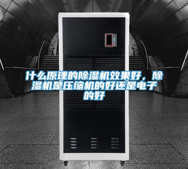 什么原理的除濕機(jī)效果好，除濕機(jī)是壓縮機(jī)的好還是電子的好