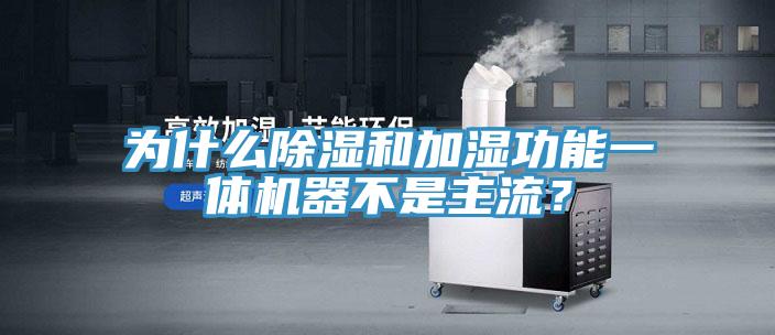 為什么除濕和加濕功能一體機(jī)器不是主流？