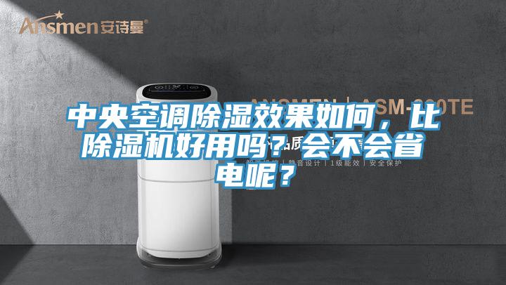 中央空調除濕效果如何，比除濕機好用嗎？會不會省電呢？
