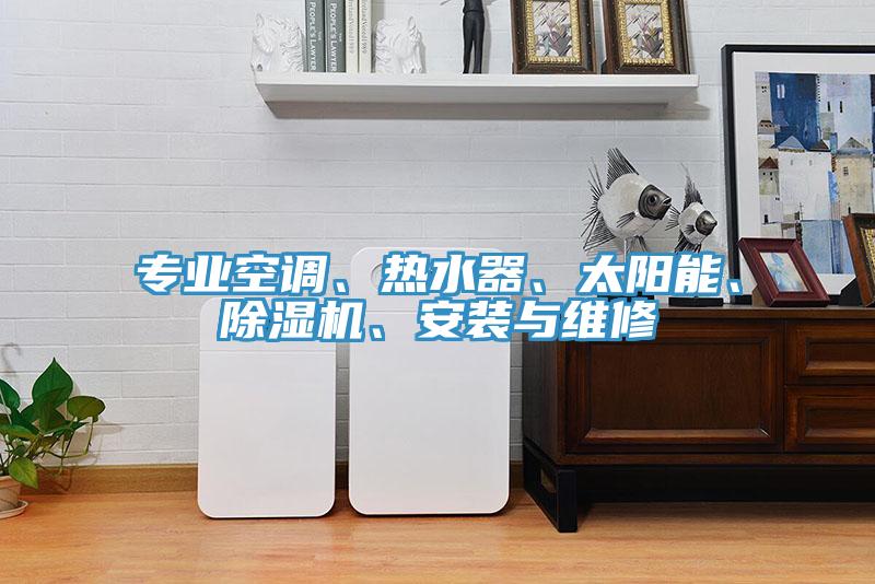 專業(yè)空調(diào)、熱水器、太陽(yáng)能、除濕機(jī)、安裝與維修