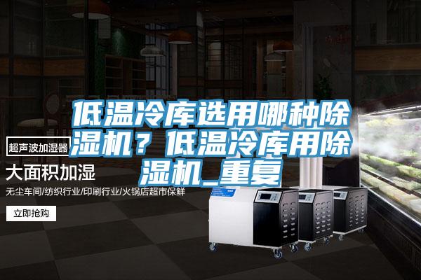 低溫冷庫選用哪種除濕機？低溫冷庫用除濕機_重復(fù)