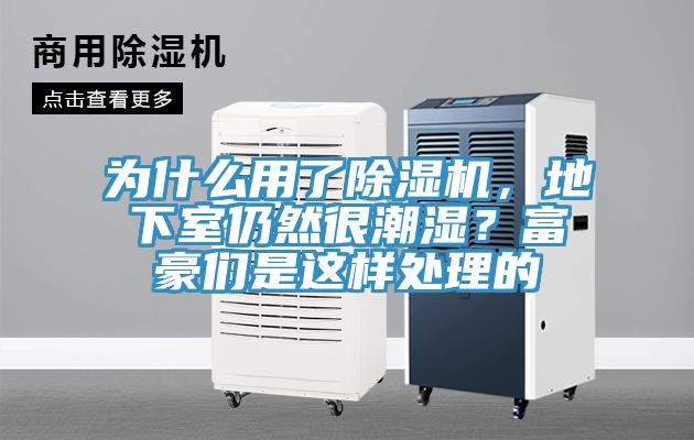 為什么用了除濕機，地下室仍然很潮濕？富豪們是這樣處理的