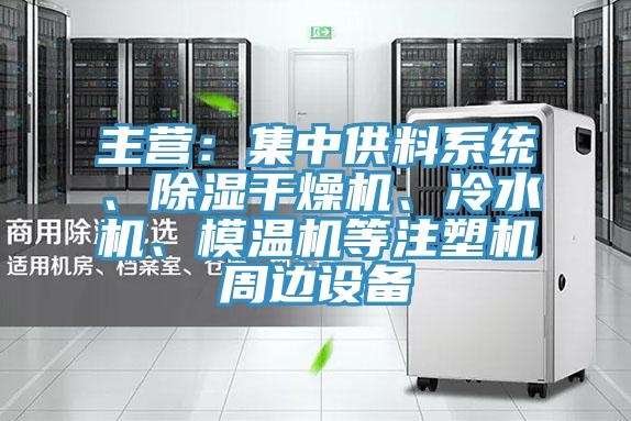 主營(yíng)：集中供料系統(tǒng)、除濕干燥機(jī)、冷水機(jī)、模溫機(jī)等注塑機(jī)周邊設(shè)備