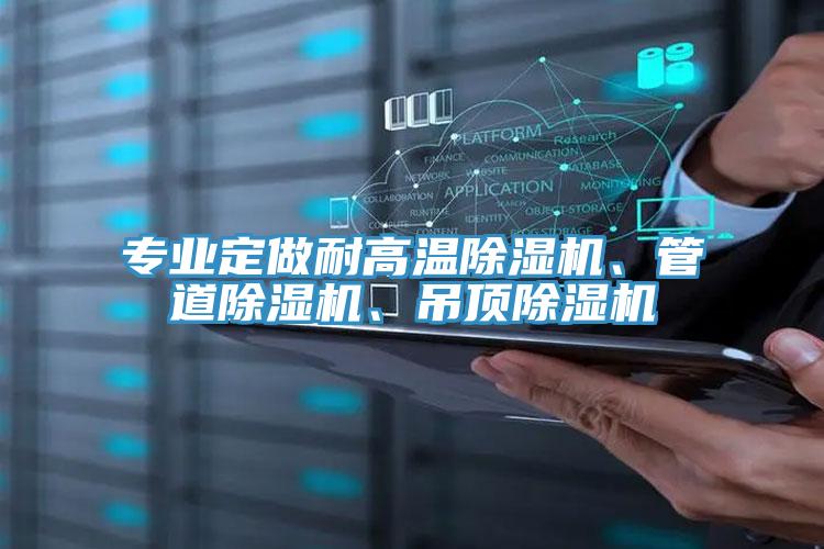 專業(yè)定做耐高溫除濕機(jī)、管道除濕機(jī)、吊頂除濕機(jī)