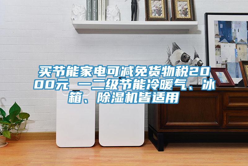 買節(jié)能家電可減免貨物稅2000元 一二級節(jié)能冷暖氣、冰箱、除濕機(jī)皆適用