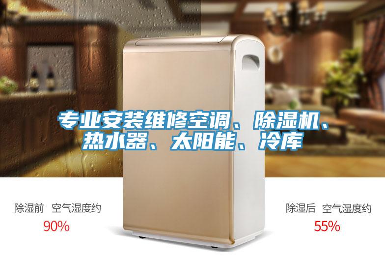 專業(yè)安裝維修空調(diào)、除濕機(jī)、熱水器、太陽(yáng)能、冷庫(kù)