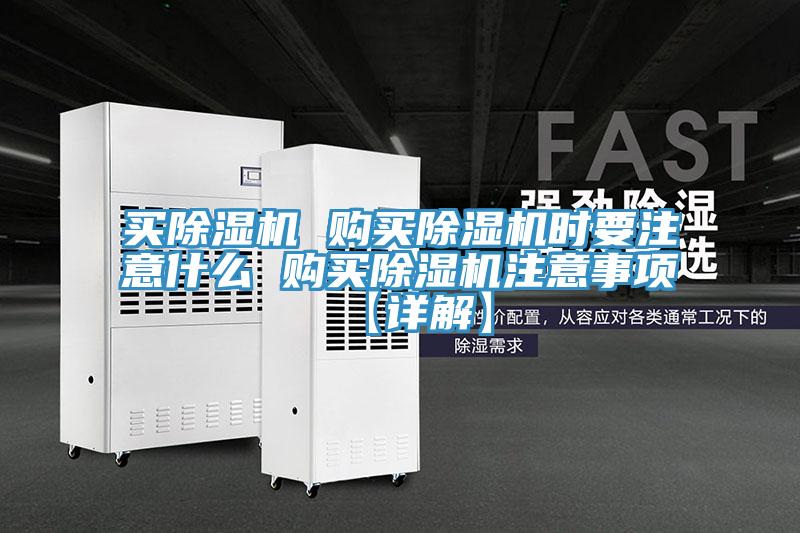 買除濕機(jī) 購買除濕機(jī)時要注意什么 購買除濕機(jī)注意事項【詳解】