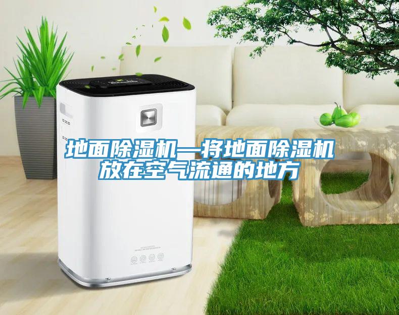 地面除濕機(jī)—將地面除濕機(jī)放在空氣流通的地方