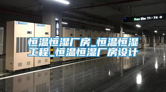 恒溫恒濕廠房_恒溫恒濕工程_恒溫恒濕廠房設(shè)計