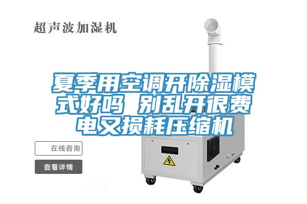 夏季用空調(diào)開(kāi)除濕模式好嗎 別亂開(kāi)很費(fèi)電又損耗壓縮機(jī)