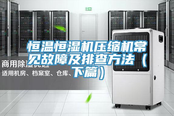 恒溫恒濕機(jī)壓縮機(jī)常見(jiàn)故障及排查方法（下篇）