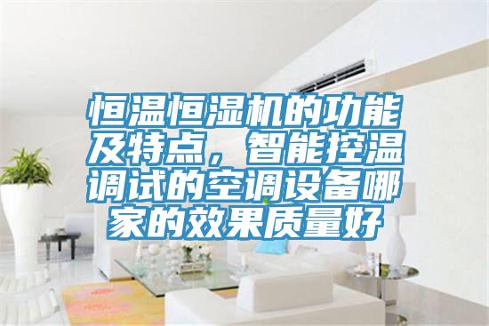 恒溫恒濕機(jī)的功能及特點(diǎn)，智能控溫調(diào)試的空調(diào)設(shè)備哪家的效果質(zhì)量好