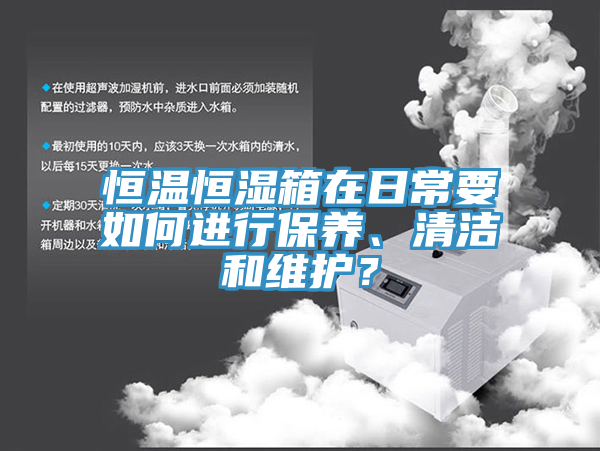 恒溫恒濕箱在日常要如何進行保養(yǎng)、清潔和維護？