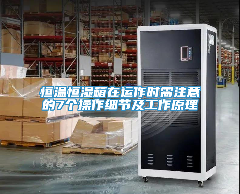 恒溫恒濕箱在運作時需注意的7個操作細節(jié)及工作原理