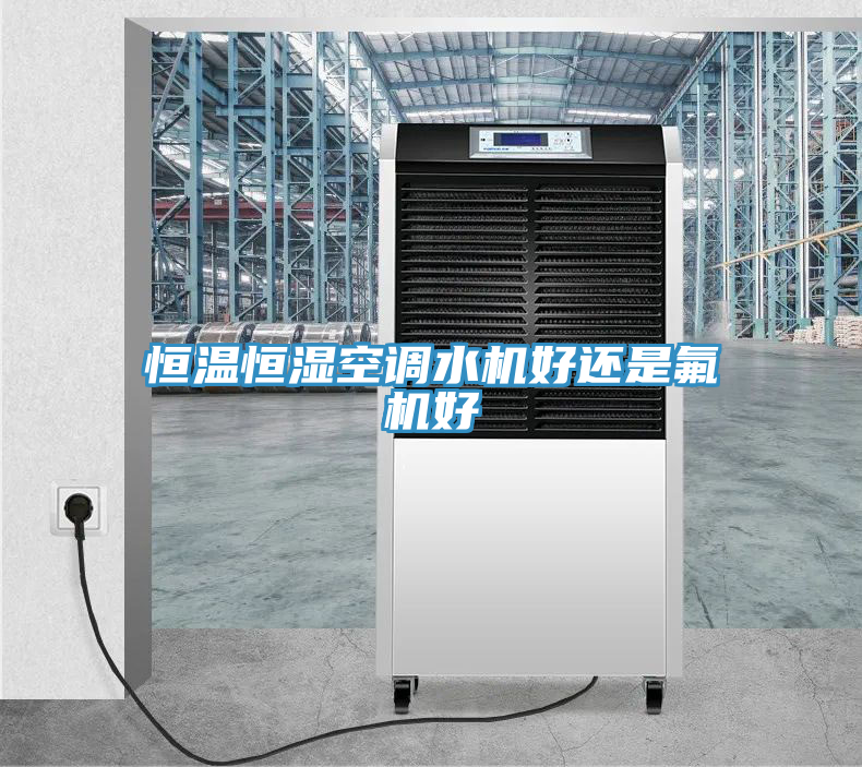 恒溫恒濕空調(diào)水機(jī)好還是氟機(jī)好