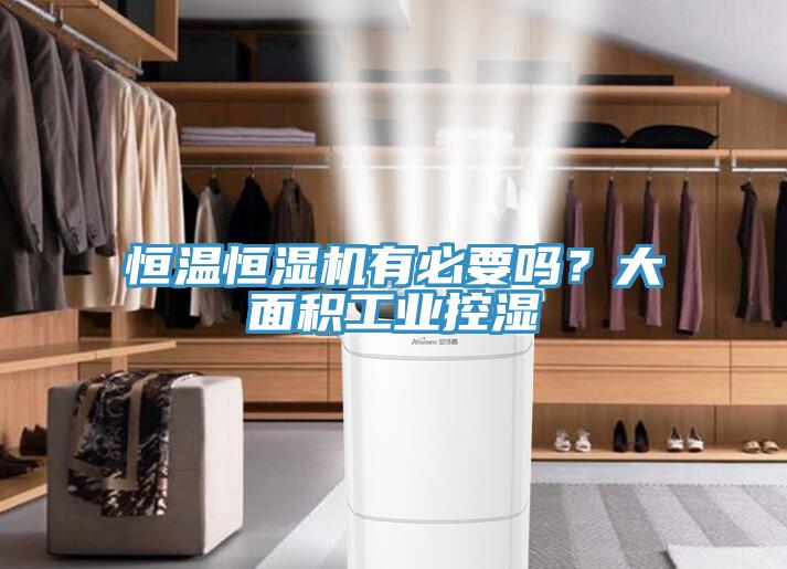 恒溫恒濕機有必要嗎？大面積工業(yè)控濕