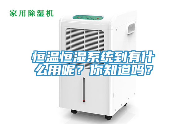 恒溫恒濕系統(tǒng)到有什么用呢？你知道嗎？