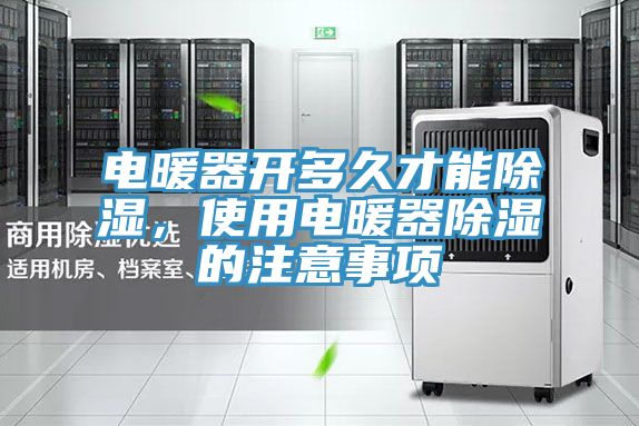 電暖器開多久才能除濕，使用電暖器除濕的注意事項(xiàng)