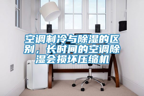 空調(diào)制冷與除濕的區(qū)別，長(zhǎng)時(shí)間的空調(diào)除濕會(huì)損壞壓縮機(jī)
