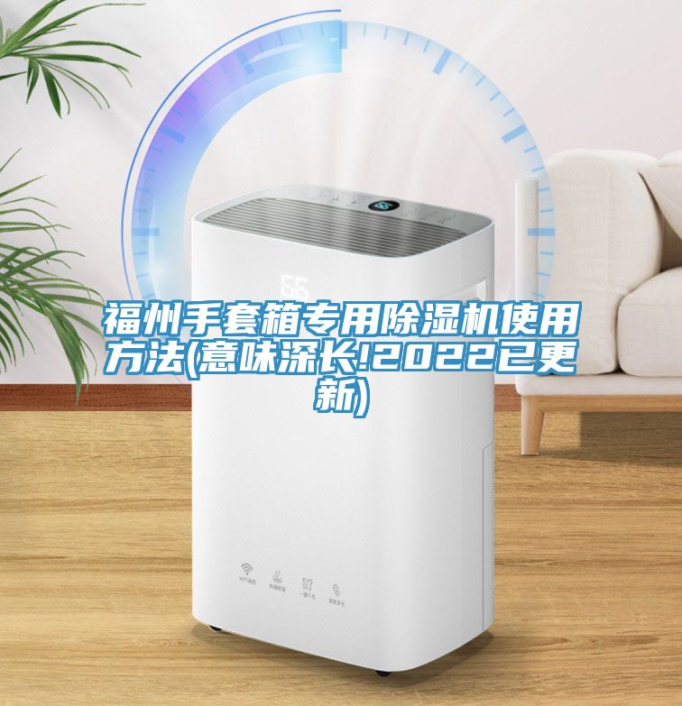 福州手套箱專用除濕機(jī)使用方法(意味深長!2022已更新)