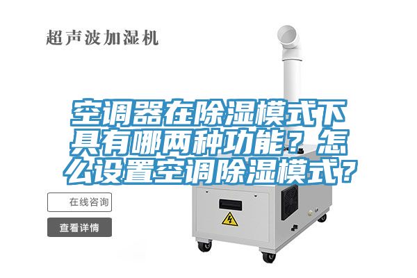 空調(diào)器在除濕模式下具有哪兩種功能？怎么設(shè)置空調(diào)除濕模式？