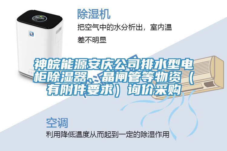 神皖能源安慶公司排水型電柜除濕器、晶閘管等物資（有附件要求）詢價采購