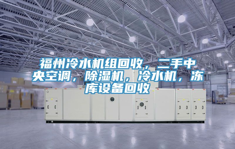福州冷水機(jī)組回收，二手中央空調(diào)，除濕機(jī)，冷水機(jī)，凍庫設(shè)備回收