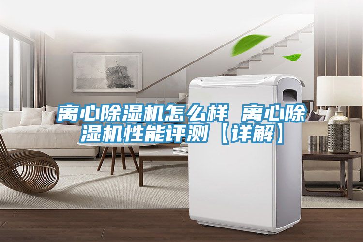 離心除濕機(jī)怎么樣 離心除濕機(jī)性能評測【詳解】