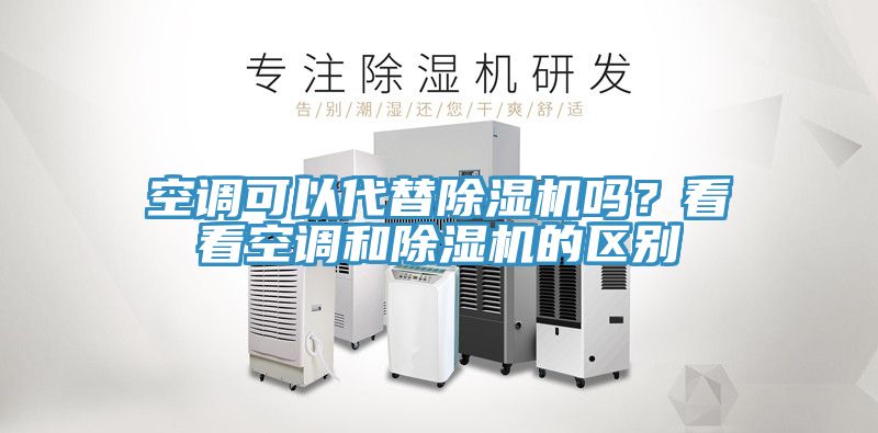 空調(diào)可以代替除濕機(jī)嗎？看看空調(diào)和除濕機(jī)的區(qū)別