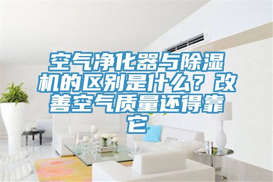 空氣凈化器與除濕機(jī)的區(qū)別是什么？改善空氣質(zhì)量還得靠它