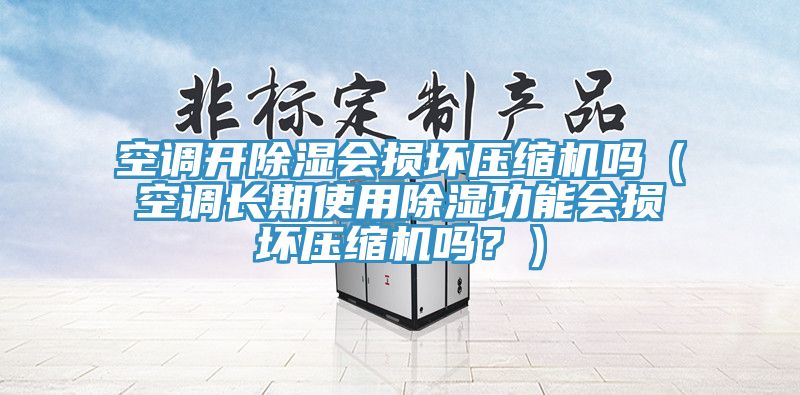 空調(diào)開除濕會損壞壓縮機嗎（空調(diào)長期使用除濕功能會損壞壓縮機嗎？）