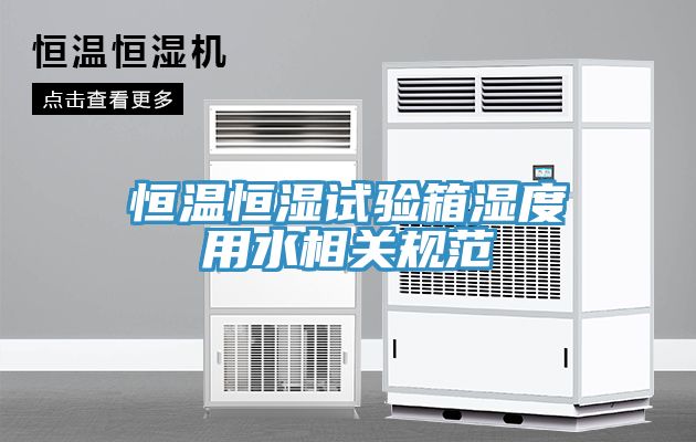 恒溫恒濕試驗箱濕度用水相關(guān)規(guī)范
