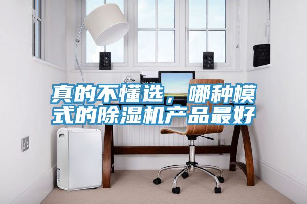 真的不懂選，哪種模式的除濕機(jī)產(chǎn)品最好