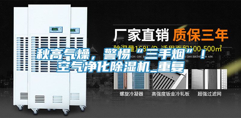 秋高氣燥，警惕“三手煙”！空氣凈化除濕機(jī)_重復(fù)