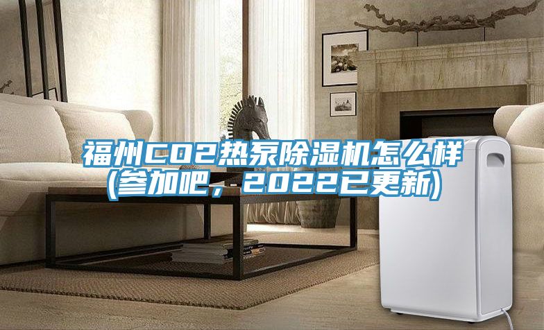 福州CO2熱泵除濕機(jī)怎么樣(參加吧，2022已更新)