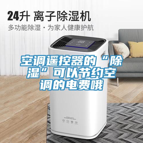 空調遙控器的“除濕”可以節(jié)約空調的電費哦