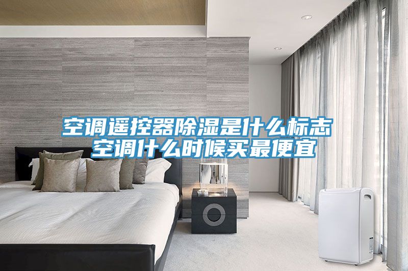 空調遙控器除濕是什么標志 空調什么時候買最便宜
