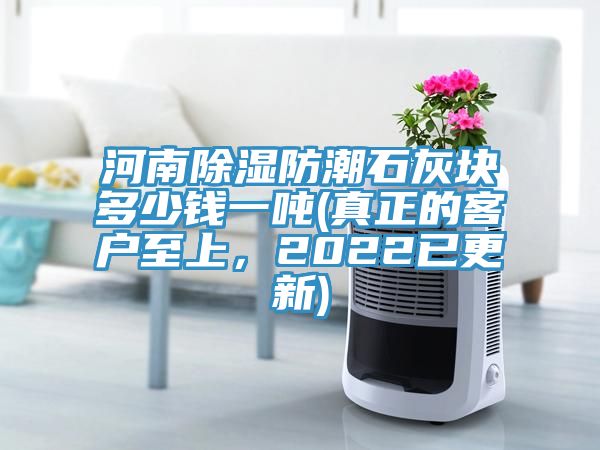河南除濕防潮石灰塊多少錢一噸(真正的客戶至上，2022已更新)