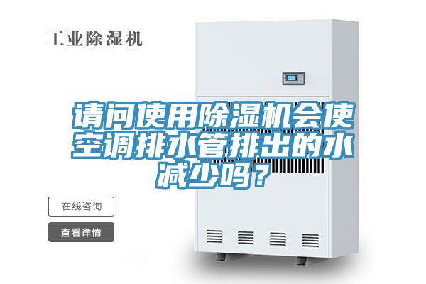 請問使用除濕機會使空調(diào)排水管排出的水減少嗎？